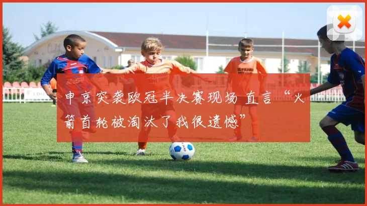 申京突袭欧冠半决赛现场 直言“火箭首轮被淘汰了我很遗憾”