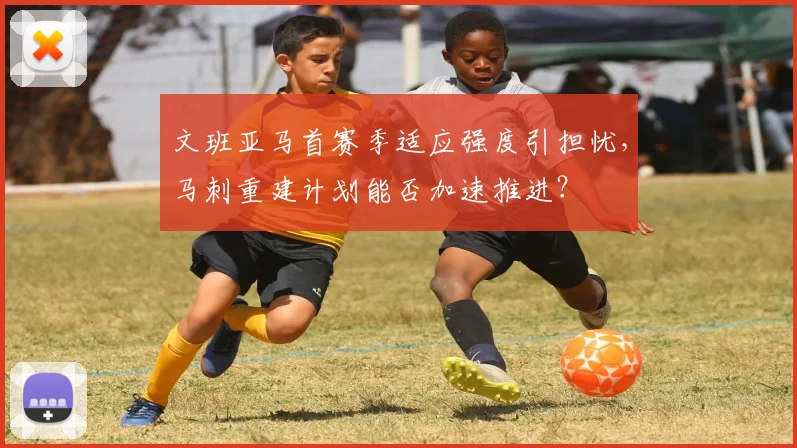 文班亚马首赛季适应强度引担忧,马刺重建计划能否加速推进?