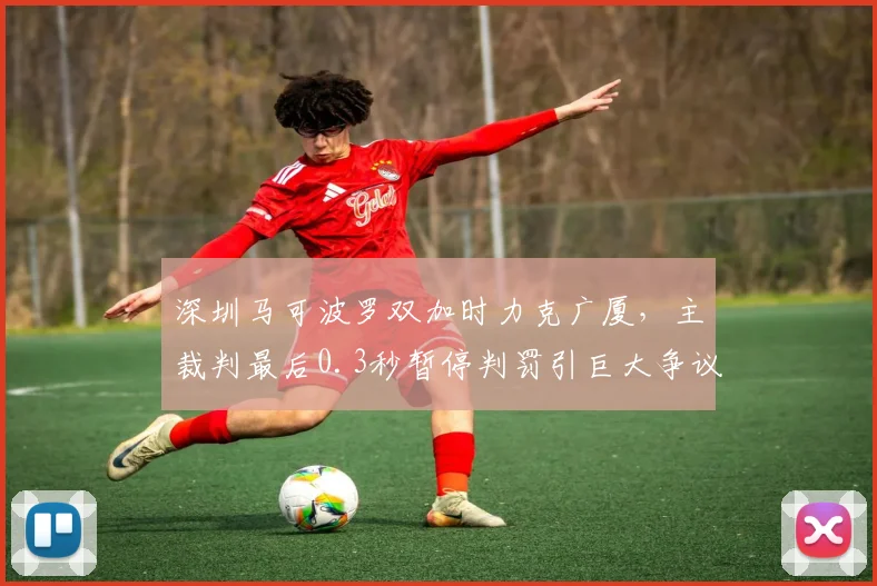 深圳马可波罗双加时力克广厦，主裁判最后0.3秒暂停判罚引巨大争议