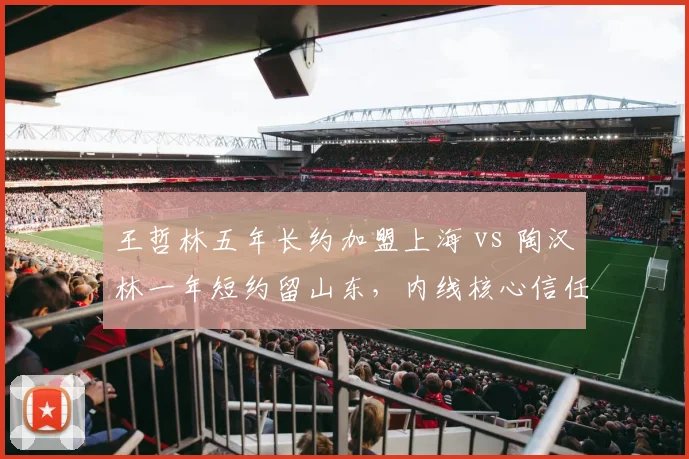 王哲林五年长约加盟上海 vs 陶汉林一年短约留山东，内线核心信任周期迥异