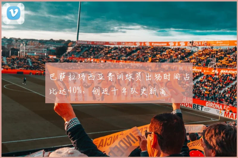巴萨拉玛西亚青训球员出场时间占比达40%,创近十年队史新高