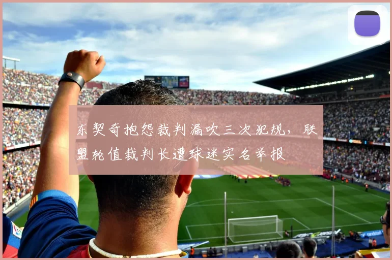 东契奇抱怨裁判漏吹三次犯规,联盟轮值裁判长遭球迷实名举报